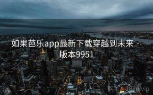 如果芭乐app最新下载穿越到未来 · 版本9951