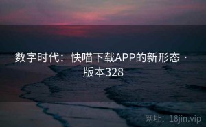 数字时代：快喵下载APP的新形态 · 版本328