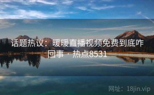 话题热议：暖暖直播视频免费到底咋回事 · 热点8531