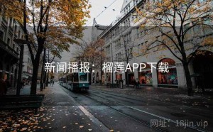 新闻播报：榴莲APP下载