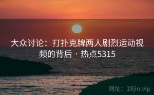 大众讨论：打扑克牌两人剧烈运动视频的背后 · 热点5315