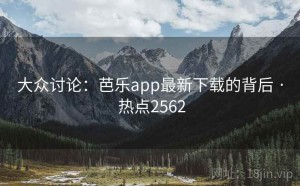 大众讨论：芭乐app最新下载的背后 · 热点2562