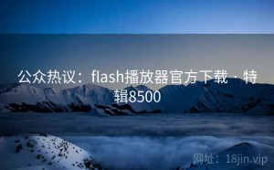 公众热议：flash播放器官方下载 · 特辑8500