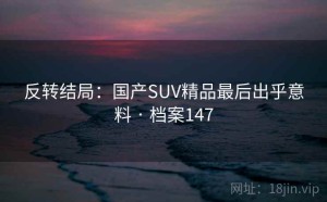 反转结局：国产SUV精品最后出乎意料 · 档案147