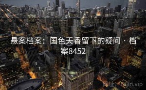 悬案档案：国色天香留下的疑问 · 档案8452
