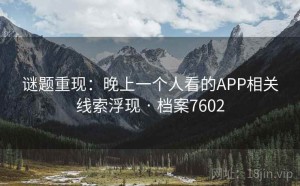 谜题重现：晚上一个人看的APP相关线索浮现 · 档案7602