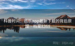科普时间：芭乐app最新下载的背后原理 · 档案8369