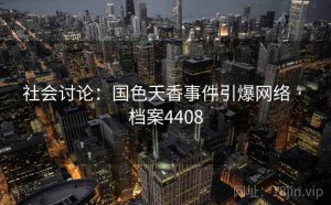 社会讨论：国色天香事件引爆网络 · 档案4408