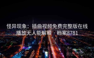 怪异现象：插曲视频免费完整版在线播放无人能解释 · 档案8781