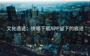 文化遗迹：快喵下载APP留下的痕迹