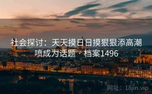 社会探讨：天天摸日日摸狠狠添高潮喷成为话题 · 档案1496