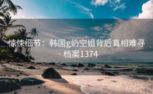 惊悚细节：韩国g奶空姐背后真相难寻 · 档案1374