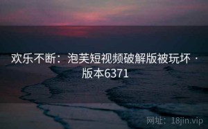 欢乐不断：泡芙短视频破解版被玩坏 · 版本6371