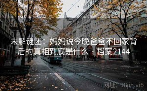 未解谜团：妈妈说今晚爸爸不回家背后的真相到底是什么 · 档案2144