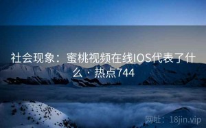 社会现象：蜜桃视频在线IOS代表了什么 · 热点744