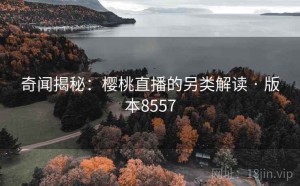 奇闻揭秘：樱桃直播的另类解读 · 版本8557