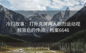 冷门故事：打扑克牌两人剧烈运动视频背后的传闻 · 档案6646
