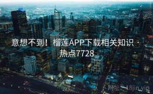 意想不到！榴莲APP下载相关知识 · 热点7728