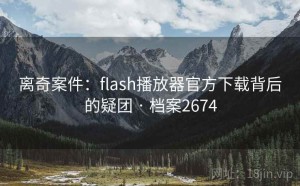 离奇案件：flash播放器官方下载背后的疑团 · 档案2674