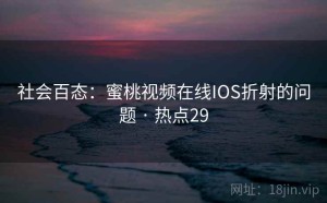 社会百态：蜜桃视频在线IOS折射的问题 · 热点29