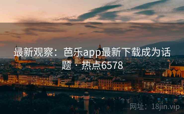 最新观察:芭乐app最新下载成为话题 · 热点6578 最新观察:芭乐app最新下载成为话题 · 热点6578