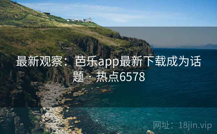 最新观察:芭乐app最新下载成为话题 · 热点6578 最新观察:芭乐app最新下载成为话题 · 热点6578