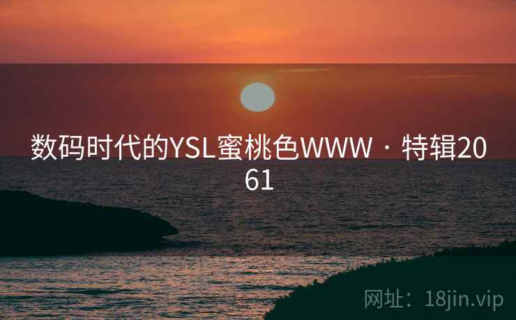 数码时代的YSL蜜桃色WWW · 特辑2061 数码时代的YSL蜜桃色WWW · 特辑2061