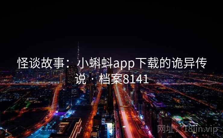 怪谈故事:小蝌蚪app下载的诡异传说 · 档案8141 怪谈故事:小蝌蚪app下载的诡异传说 · 档案8141