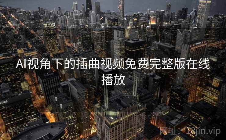 AI视角下的插曲视频免费完整版在线播放 AI视角下的插曲视频免费完整版在线播放
