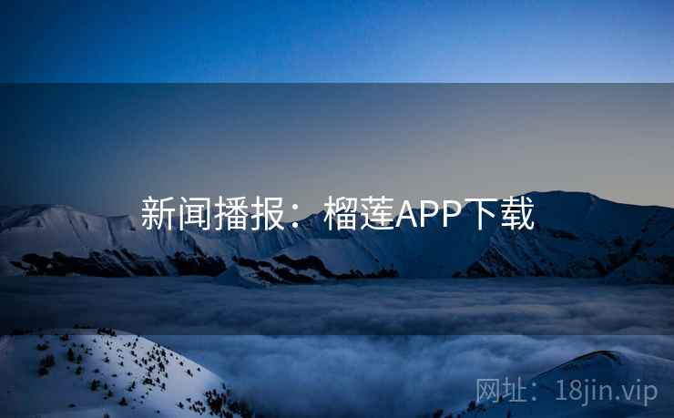 新闻播报：榴莲APP下载