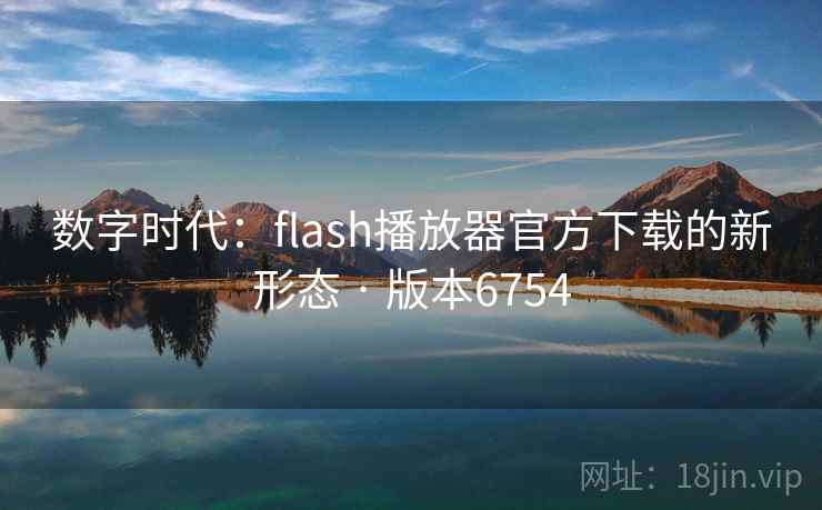 数字时代:flash播放器官方下载的新形态 · 版本6754 数字时代:flash播放器官方下载的新形态 · 版本6754