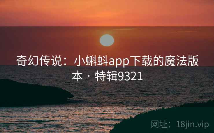 奇幻传说:小蝌蚪app下载的魔法版本 · 特辑9321 奇幻传说:小蝌蚪app下载的魔法版本 · 特辑9321
