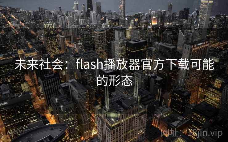 未来社会:flash播放器官方下载可能的形态 未来社会:flash播放器官方下载可能的形态