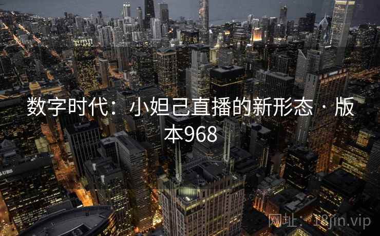 数字时代:小妲己直播的新形态 · 版本968 数字时代:小妲己直播的新形态 · 版本968