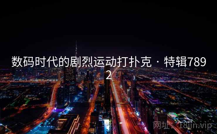 数码时代的剧烈运动打扑克 · 特辑7892 数码时代的剧烈运动打扑克 · 特辑7892