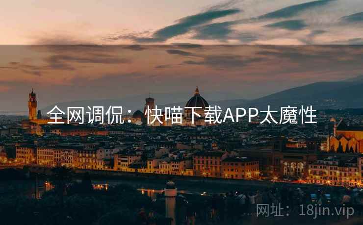 全网调侃:快喵下载APP太魔性 全网调侃:快喵下载APP太魔性