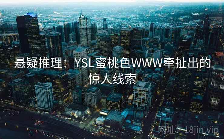 悬疑推理:YSL蜜桃色WWW牵扯出的惊人线索 悬疑推理:YSL蜜桃色WWW牵扯出的惊人线索