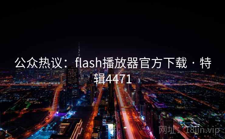 公众热议:flash播放器官方下载 · 特辑4471 公众热议:flash播放器官方下载 · 特辑4471