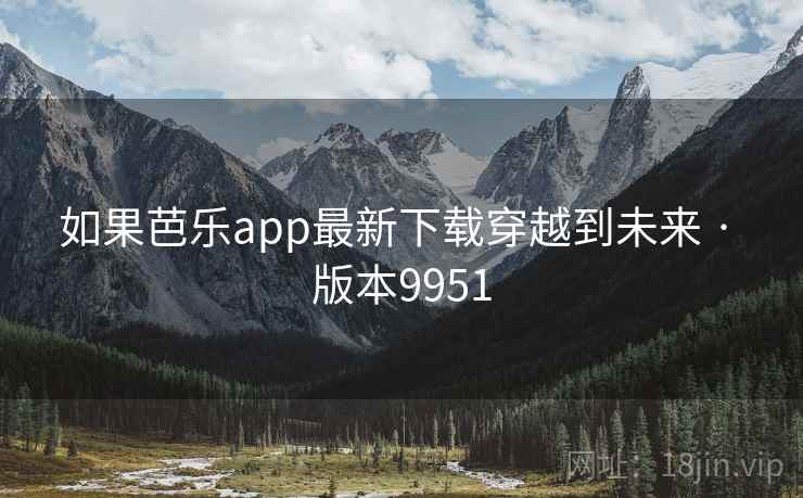 如果芭乐app最新下载穿越到未来 · 版本9951 如果芭乐app最新下载穿越到未来 · 版本9951