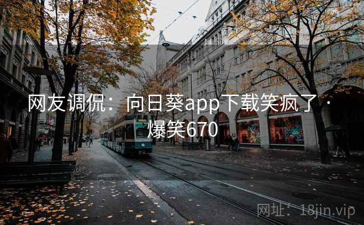 网友调侃:向日葵app下载笑疯了 · 爆笑670 网友调侃:向日葵app下载笑疯了 · 爆笑670